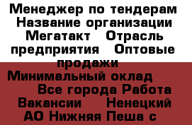 Менеджер по тендерам › Название организации ­ Мегатакт › Отрасль предприятия ­ Оптовые продажи › Минимальный оклад ­ 15 000 - Все города Работа » Вакансии   . Ненецкий АО,Нижняя Пеша с.